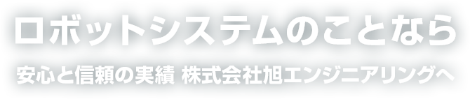 ロボットシステムのことなら安心と信頼の実績 株式会社旭エンジニアリングへ